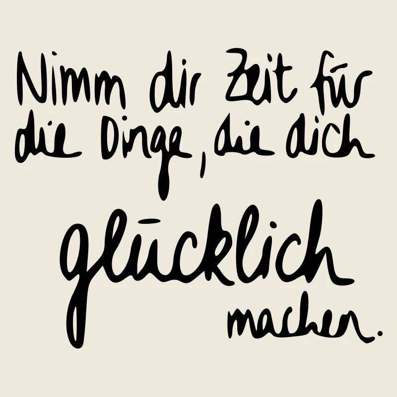 Nimm dir Zeit für Dinge die dich glücklich machen.