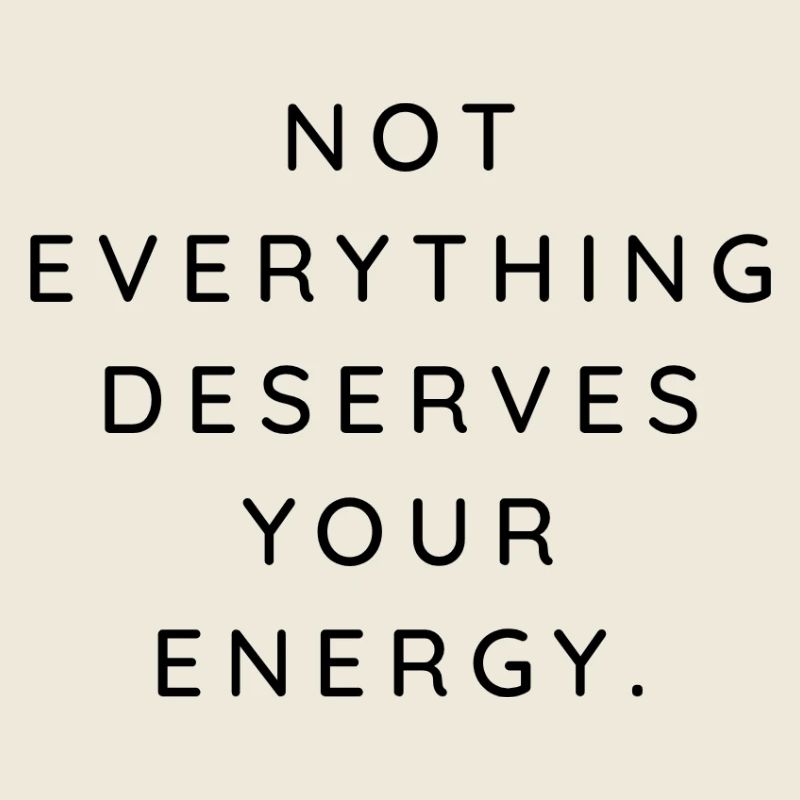 NOT EVERYTHING DESERVES YOUR ENERGY