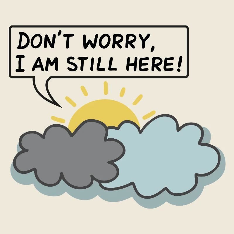 DON’T WORRY, I AM STILL HERE - (Sun Behind Clouds)