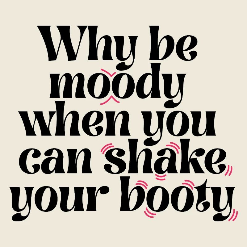 Why Be Moody When You Can Shake Your Booty Funny Q