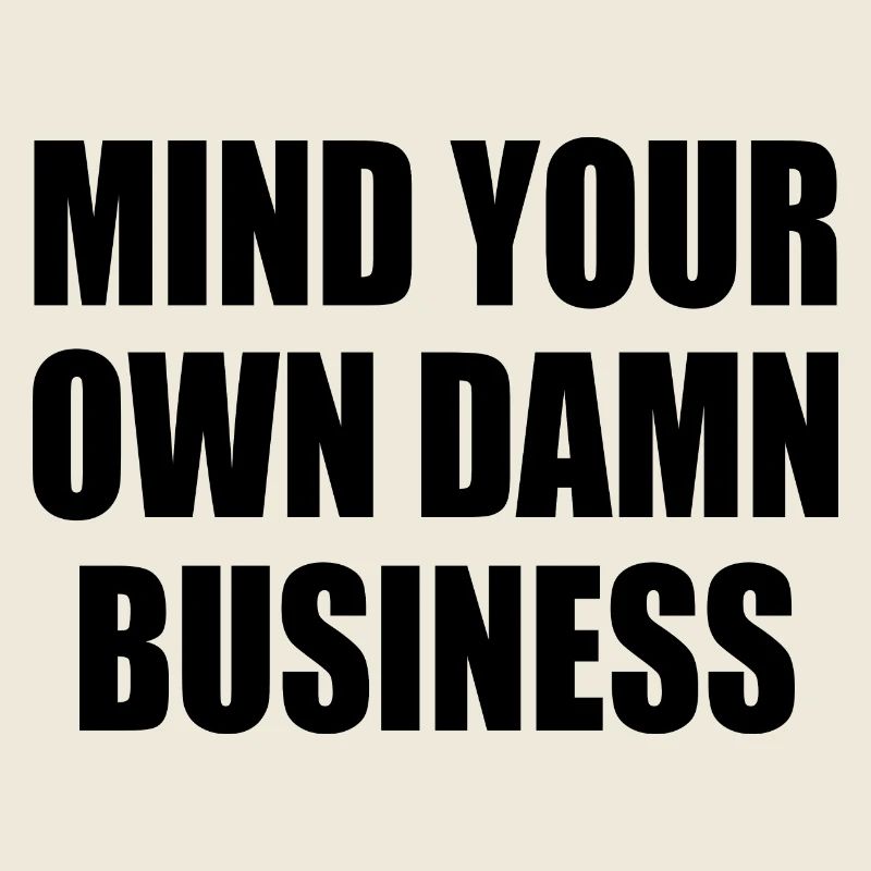 mind your own damn business