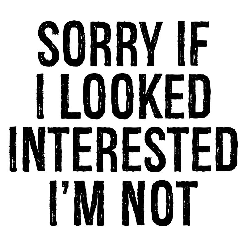 Désolé. Si j’avais l’air intéressé, je ne le suis pas.