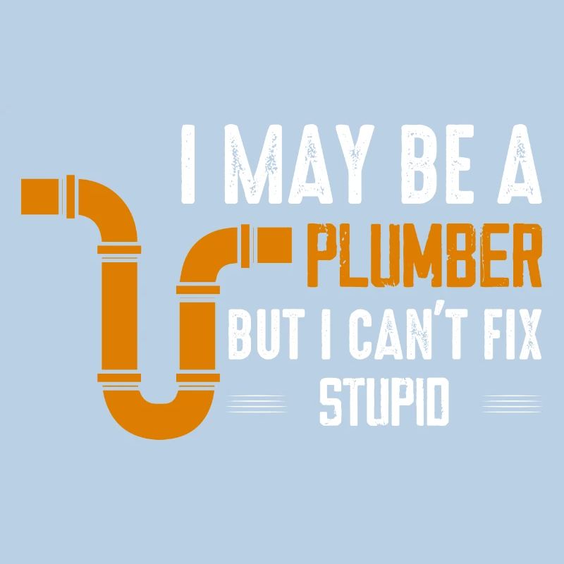 I May Be A Plumber But I Can't Fix Stupid Pipe Plu