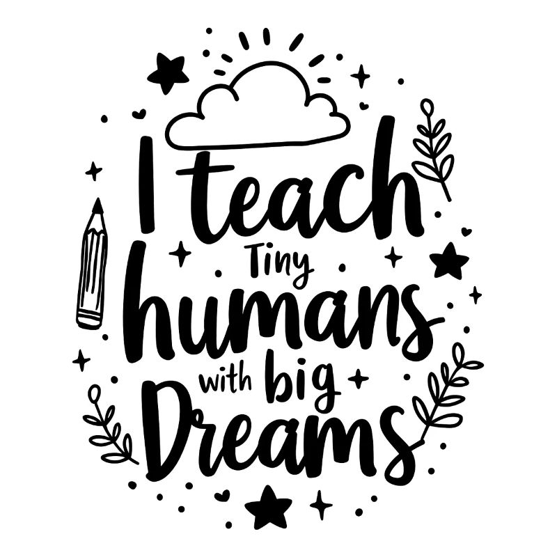 I Teach Tiny Humans Big Dreams Teacher Educator