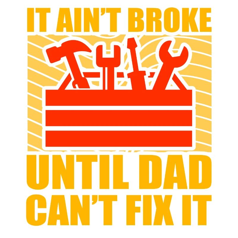 It ain't broke until Dad can't fix it