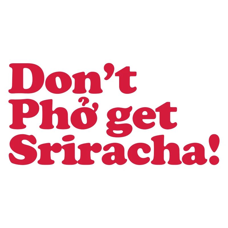 Don't Pho get Sriracha!