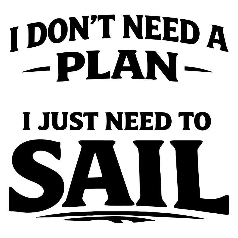 I dont need a plan i just need to sail 