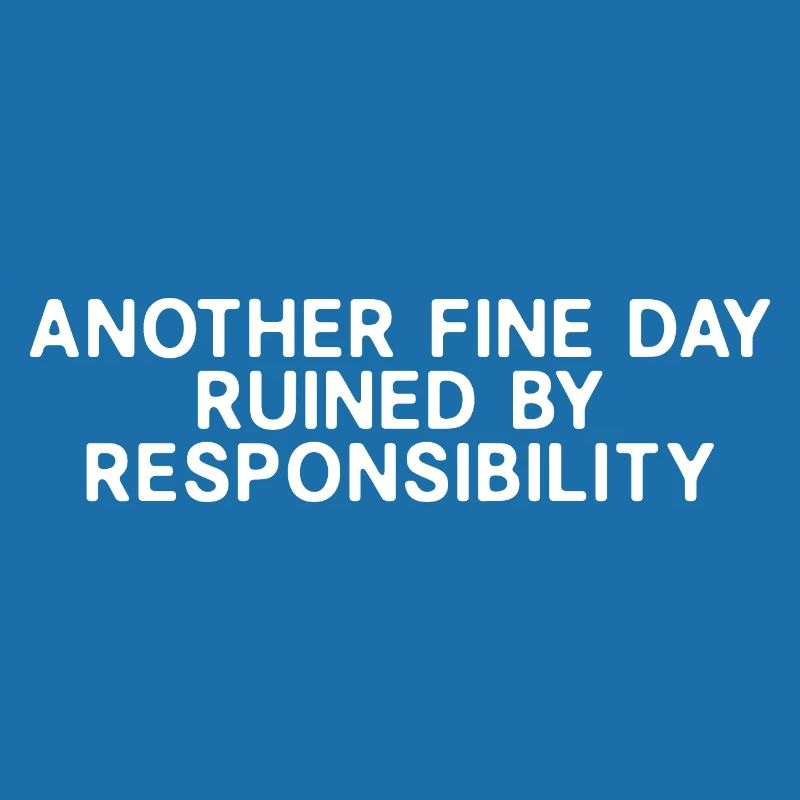 Another Fine Day Ruined By Responsibility