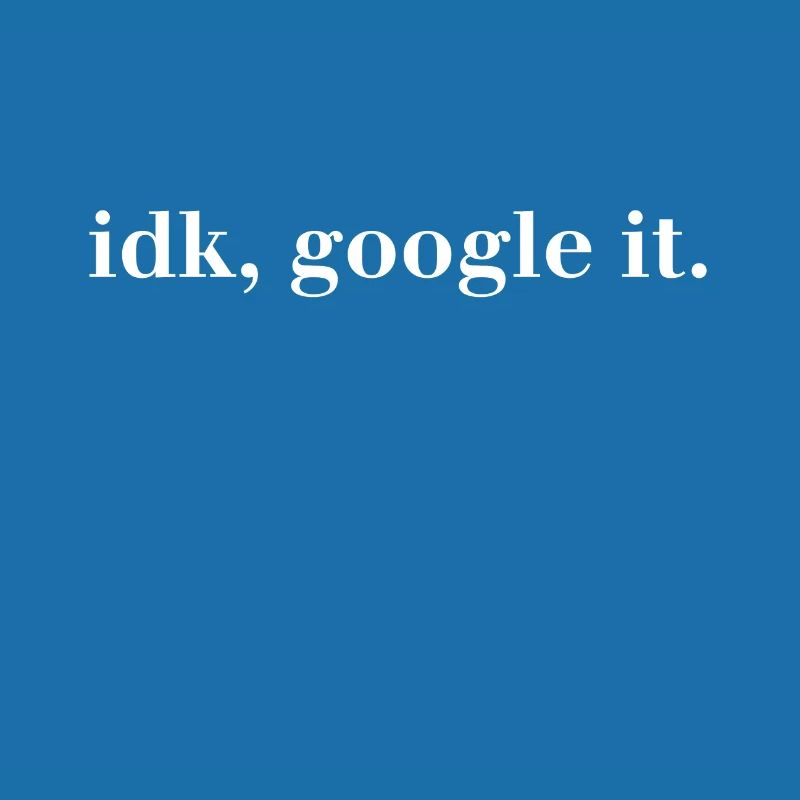 idk, google it. - I have no idea Google It!