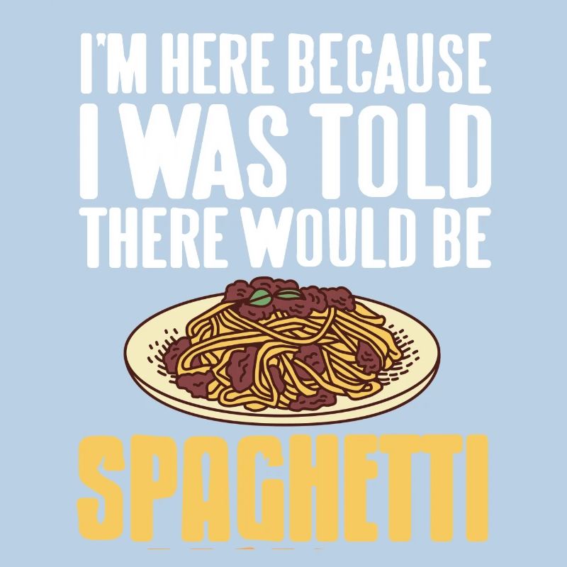 Here Because I Was Told There Would Be Spaghetti