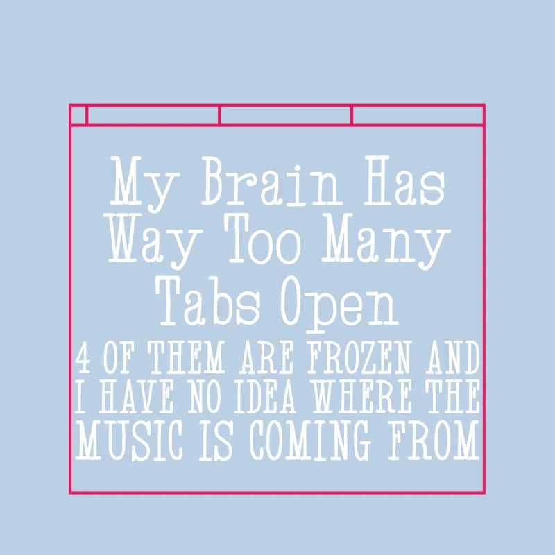 My Brain Has Way Too Many Tabs Open 4