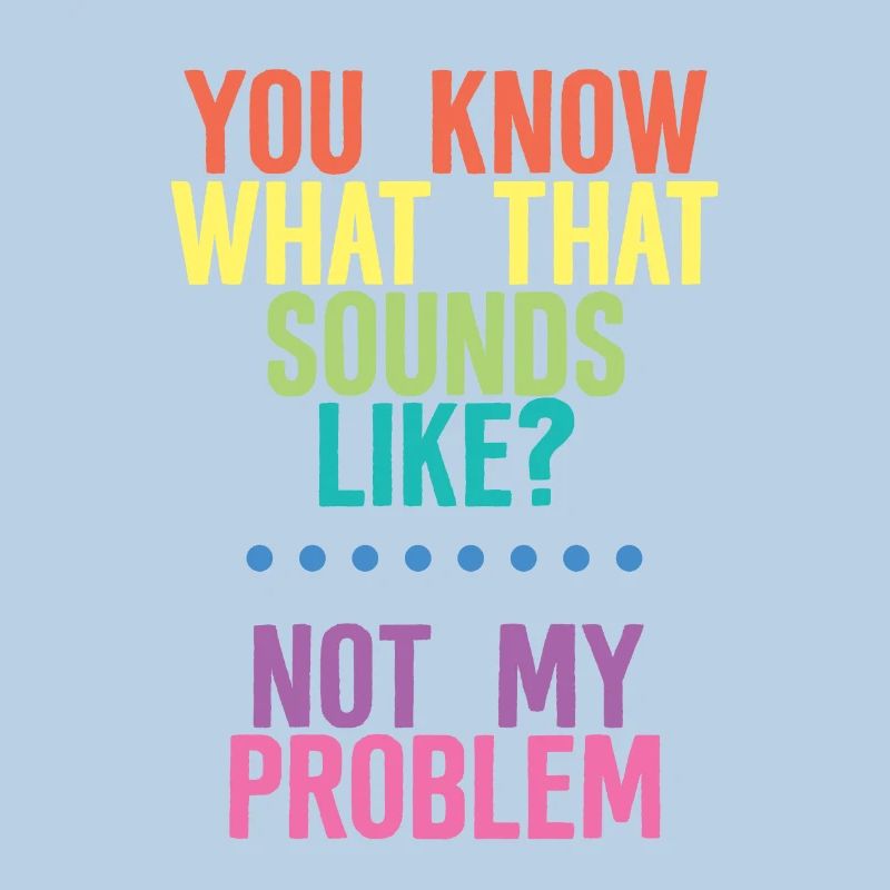 You Know What That Sounds Like, Not My Problem 4