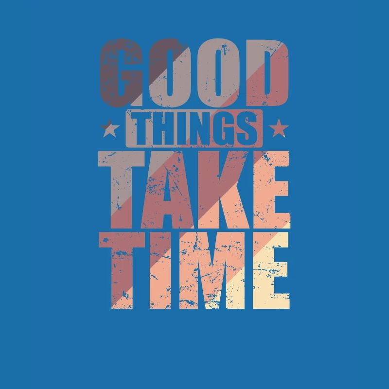 Good things take time Quality over quantity