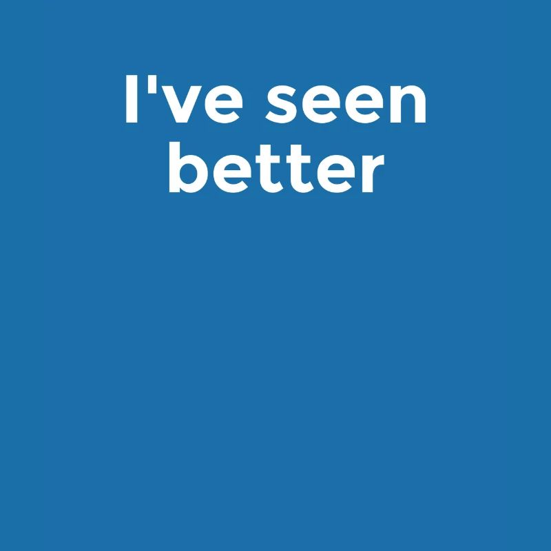 I've seen better - Cynical commentary