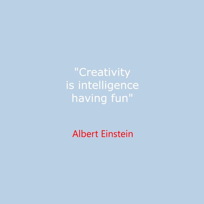 ALBERT E. CREATIVITY IS INTELLIGENCE HAVING FUN IN