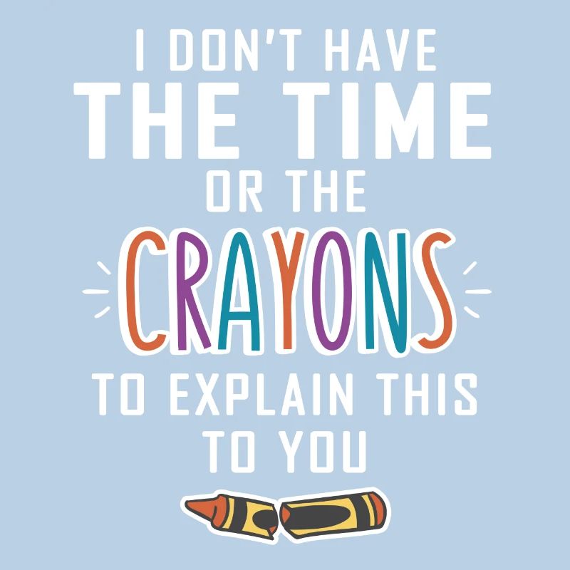 No time for your crayons explanations
