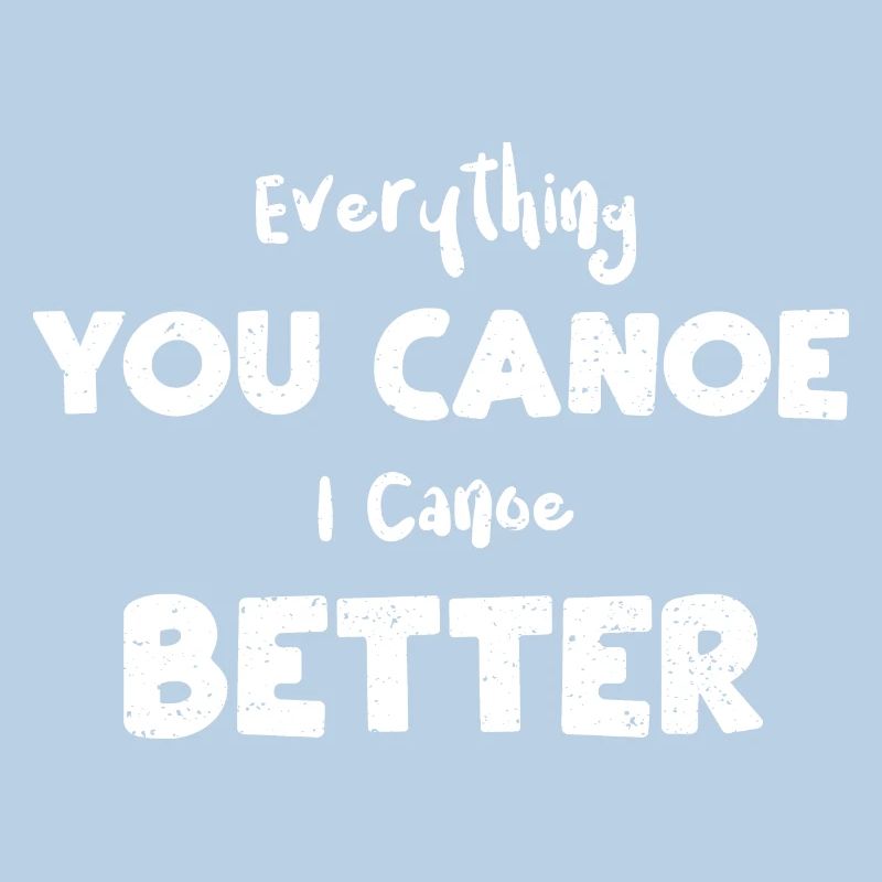 Everything You Canoe I Canoe Better