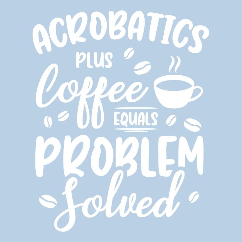 Acrobatics Plus Coffee Equals Problem Solved Acrob