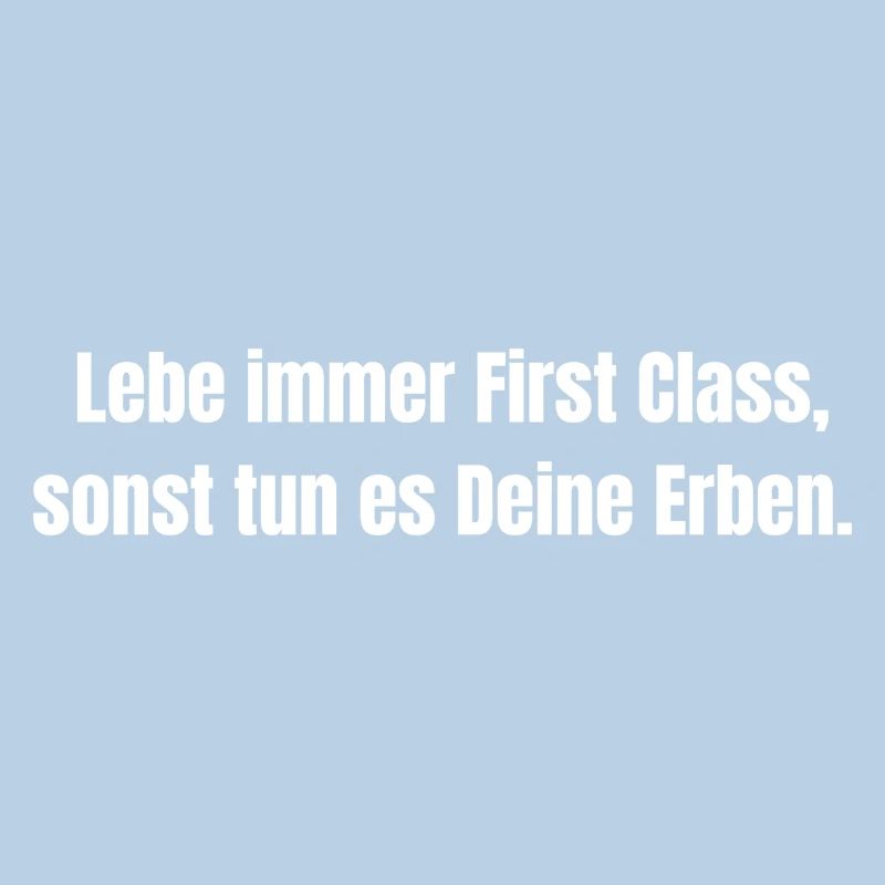 Lebe immer First Class, sonst tun es Deine Erben.