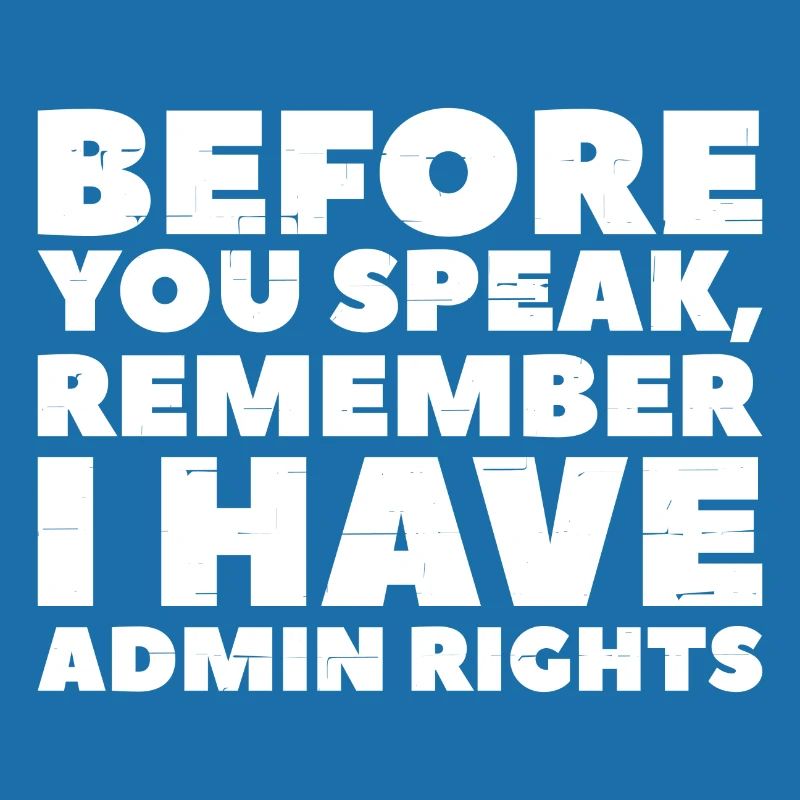 Before you speak remember i have Admin rights