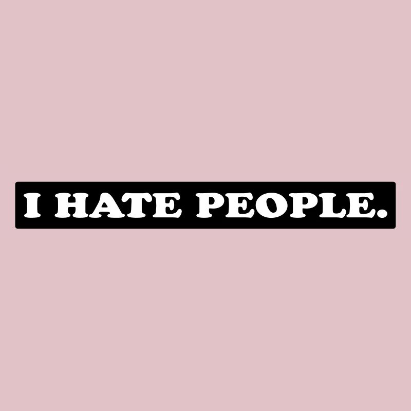 I HATE PEOPLE.