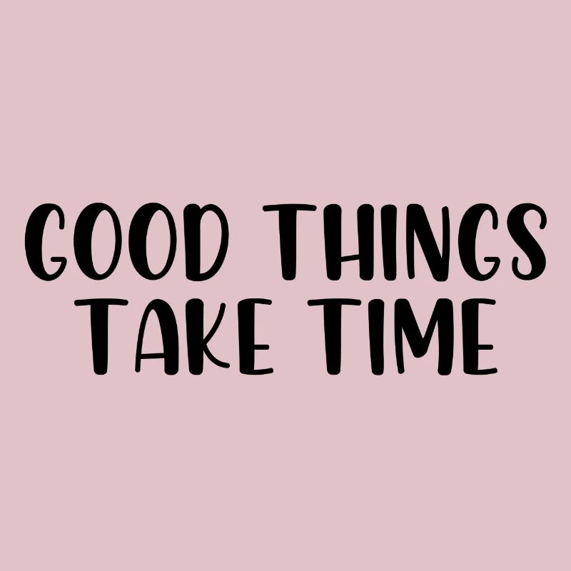 Good things take time