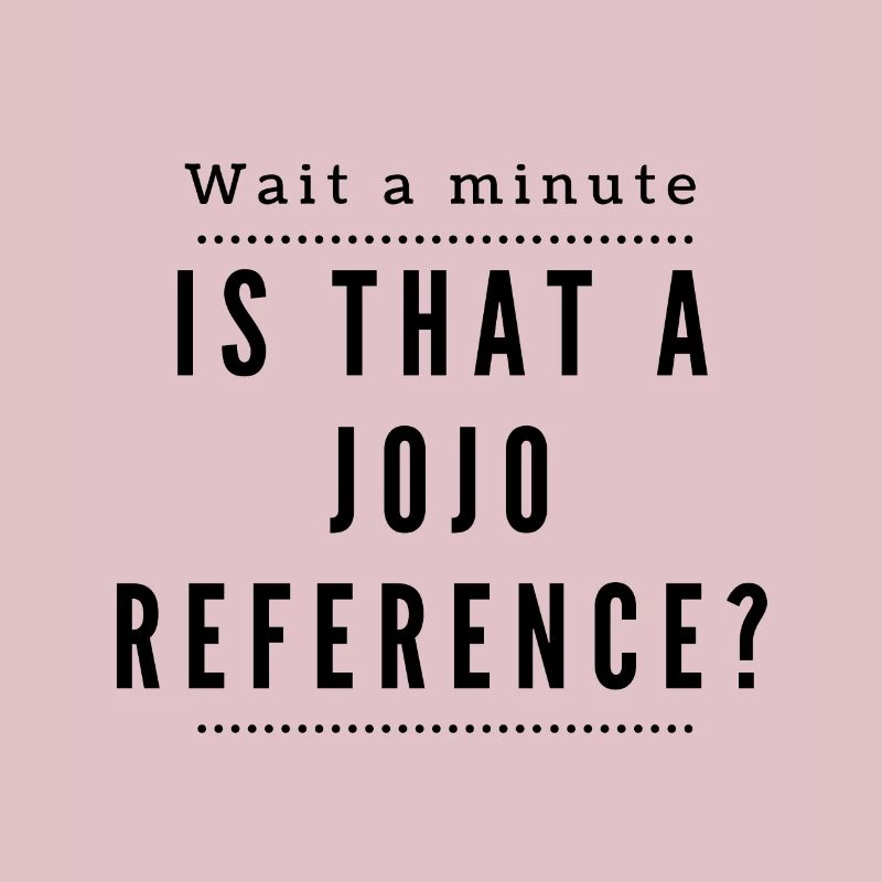 One second! Is this a Jojo Reference?