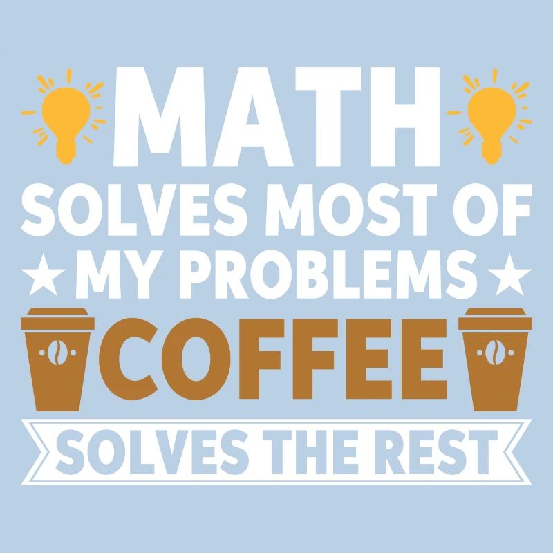 Math solves my problems, coffee solves the rest