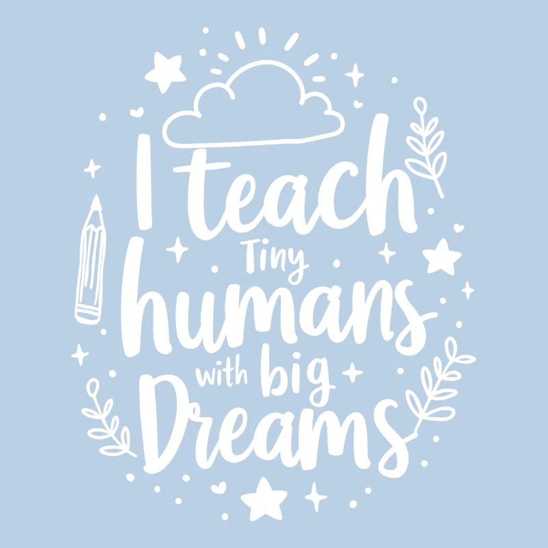 I Teach Tiny Humans Big Dreams Teacher Educator