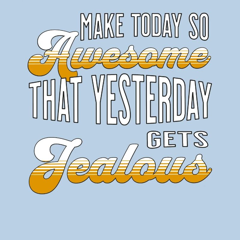 Make today so awesome that yesterday gets jealous
