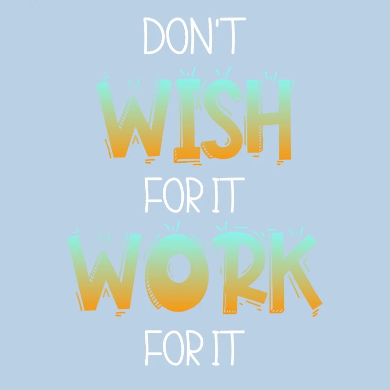 Don’t wish for it work for it