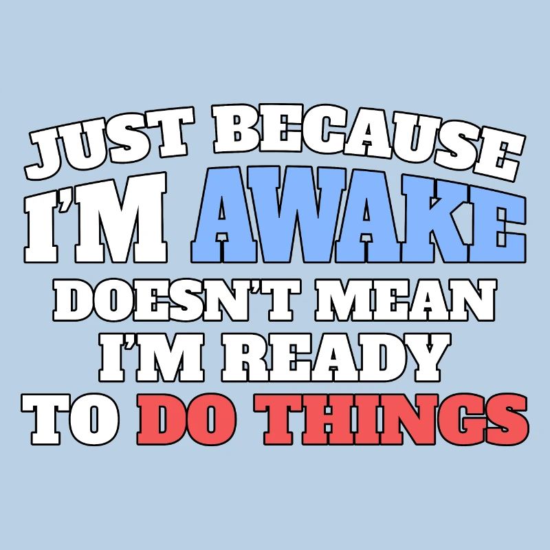 Just because I'm awake, not ready to do things