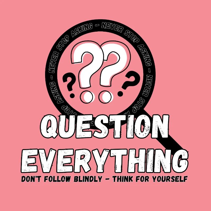Question Everything - Never Stop Asking