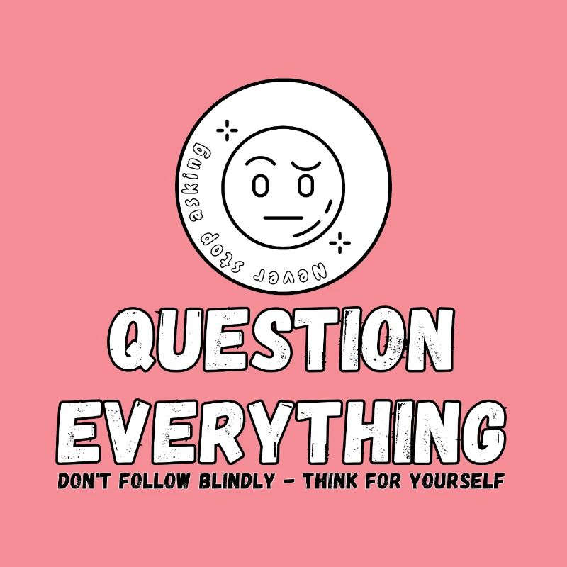 Question Everything - Never Stop Asking 