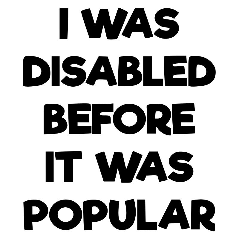 I was disabled even before it became popular #