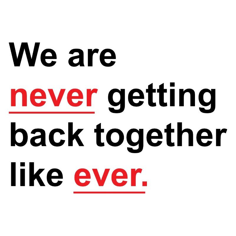 We Are Never Getting Back Together Like Ever