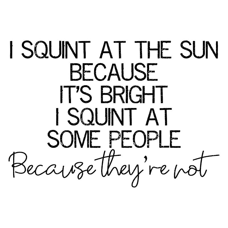 I squint at the sun because It's bright I squint
