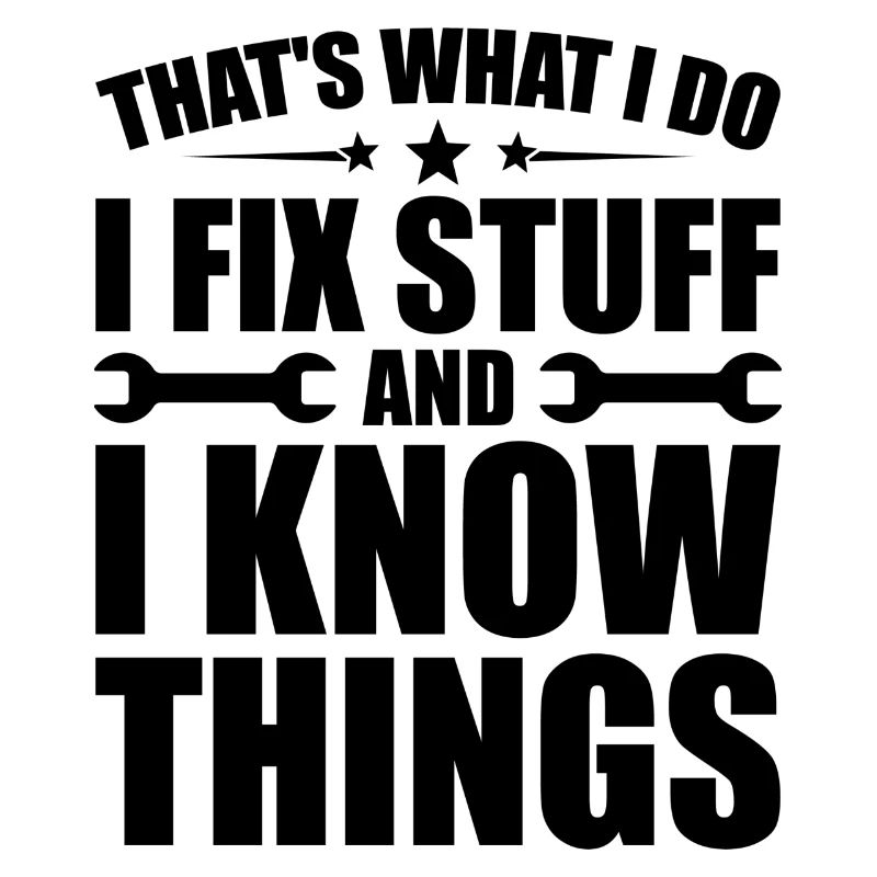 That's what i do i fix stuff and i know things