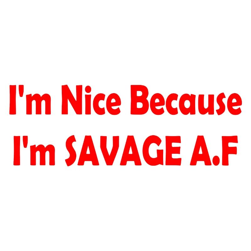 I'm Nice Because I'm Savage Af