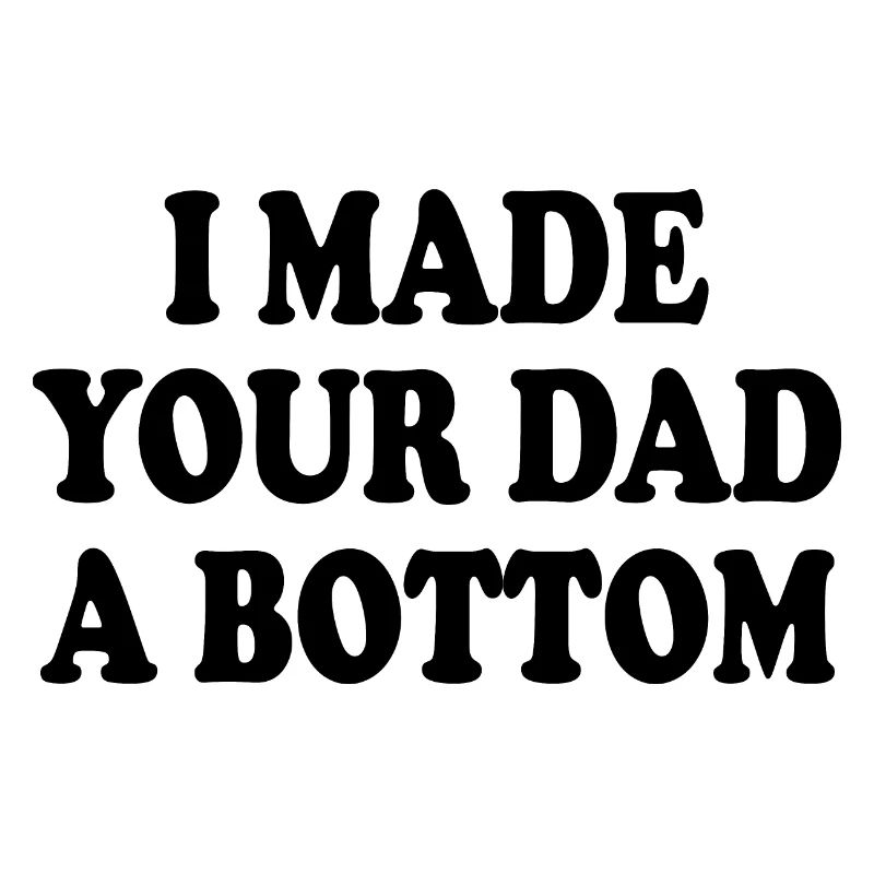 I made your dad a bottom