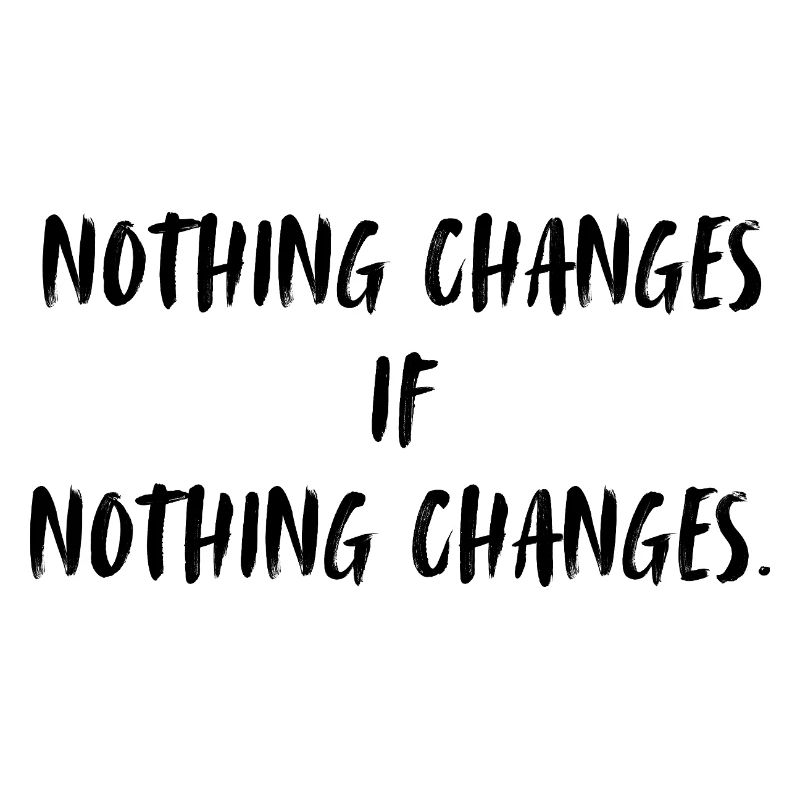 Nothing changes if nothing changes.
