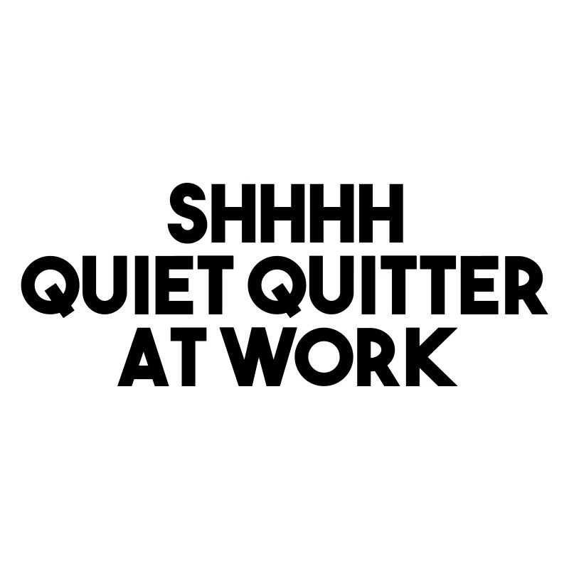 SHHH QUIET QUITTER AT WORK