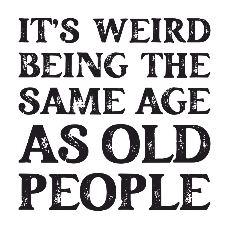 It's Weird Being The Same Age As Old People