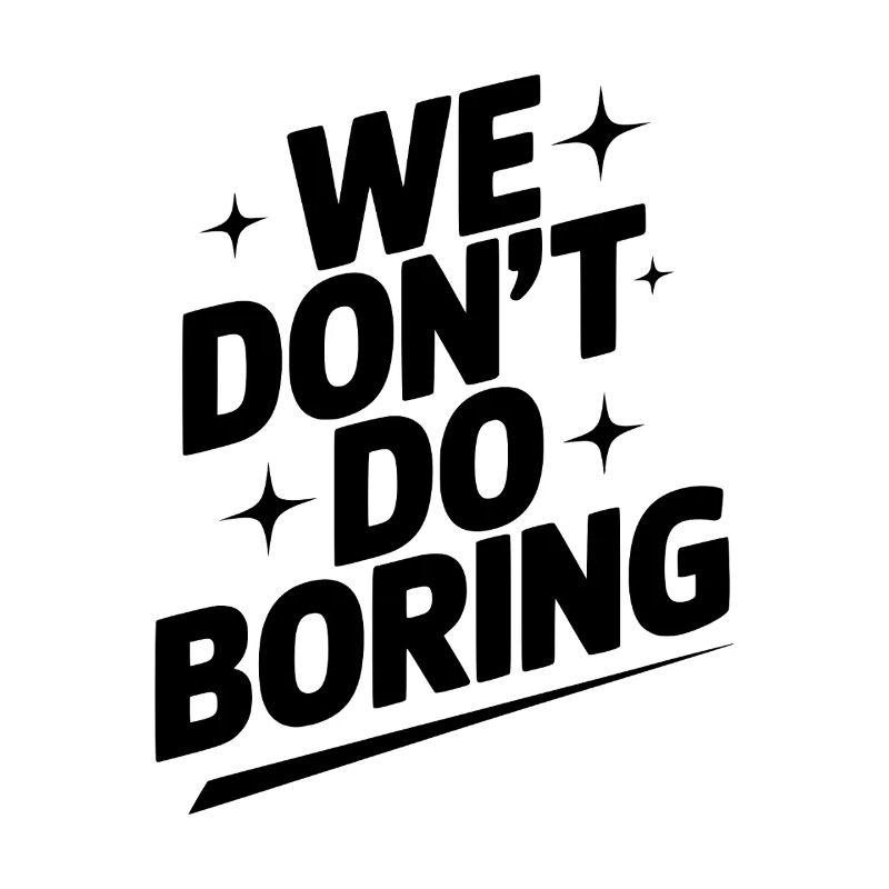 We Don’t Do Boring