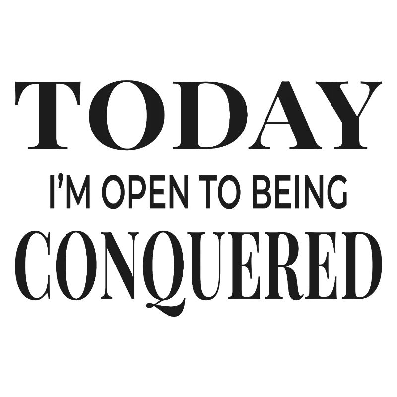Today I'm Open to Being Conquered