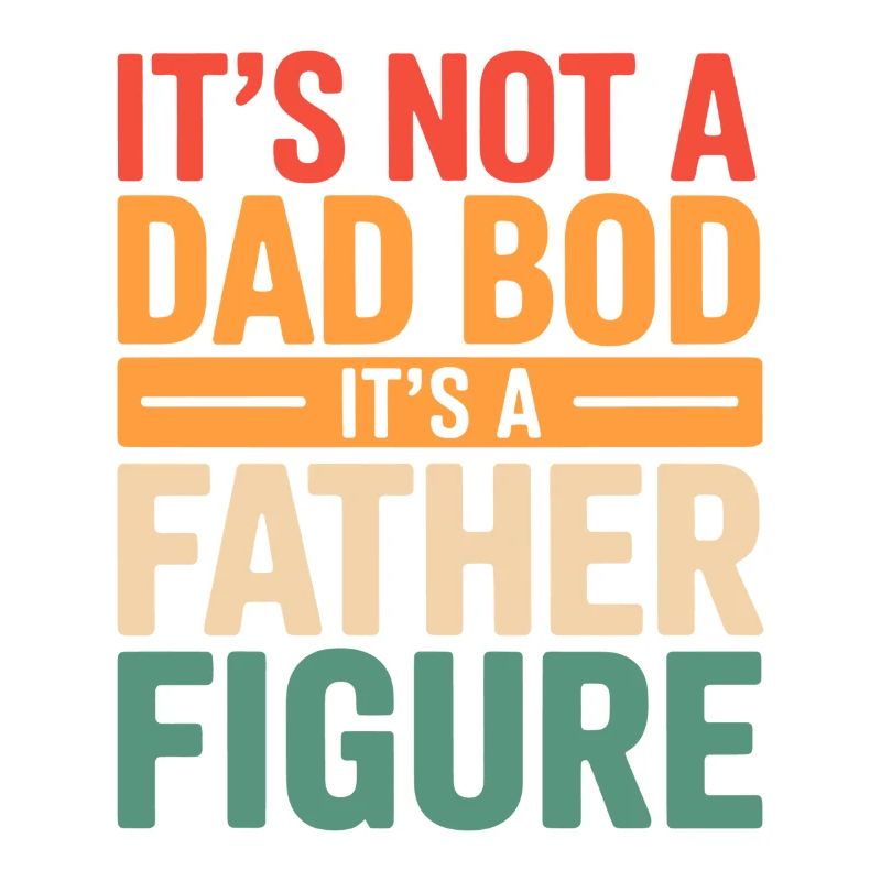 It's Not A Dad Bod It's A Father Figure
