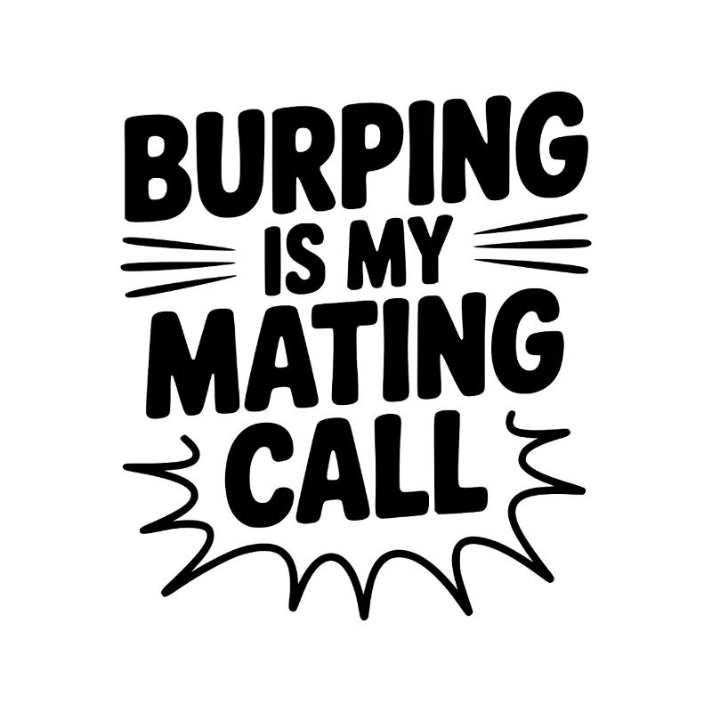 Burping Is My Mating Call