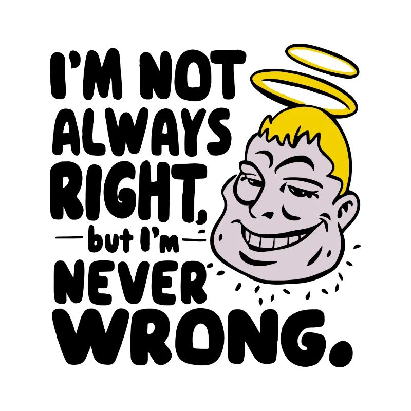 I'M NOT ALWAYS RIGHT BUT I'M NEVER WRONG