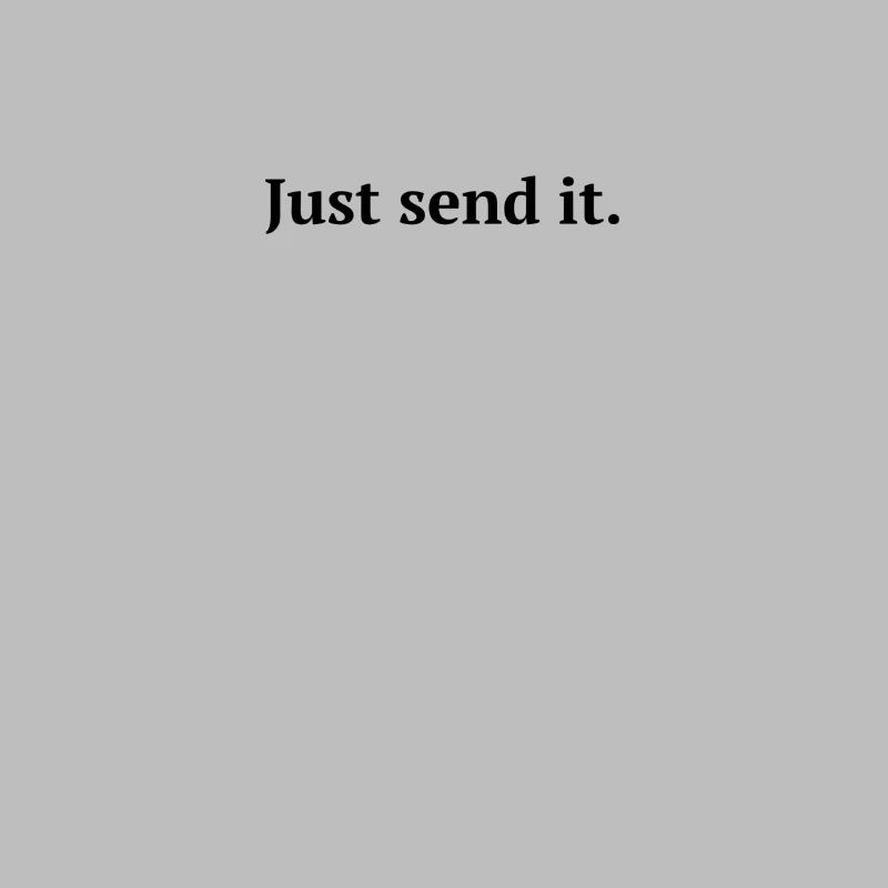 Just send it.
