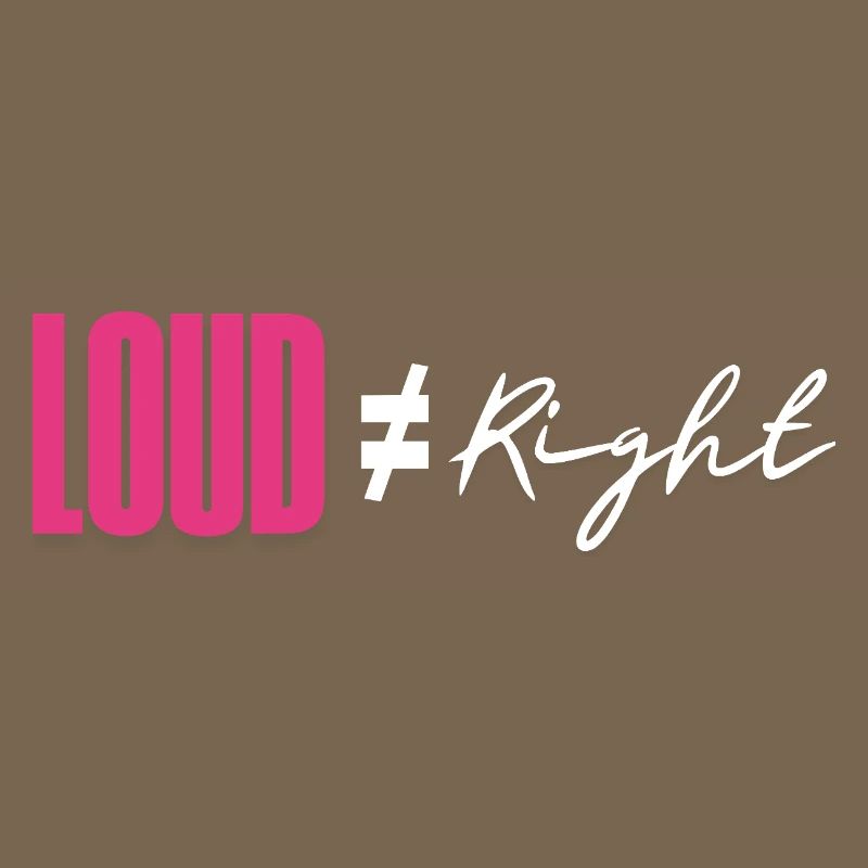 Loud does not equal right